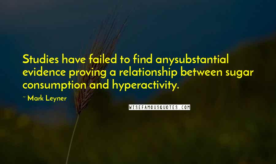 Mark Leyner Quotes: Studies have failed to find anysubstantial evidence proving a relationship between sugar consumption and hyperactivity.