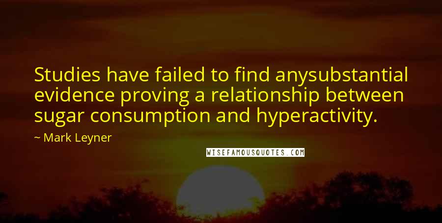 Mark Leyner Quotes: Studies have failed to find anysubstantial evidence proving a relationship between sugar consumption and hyperactivity.