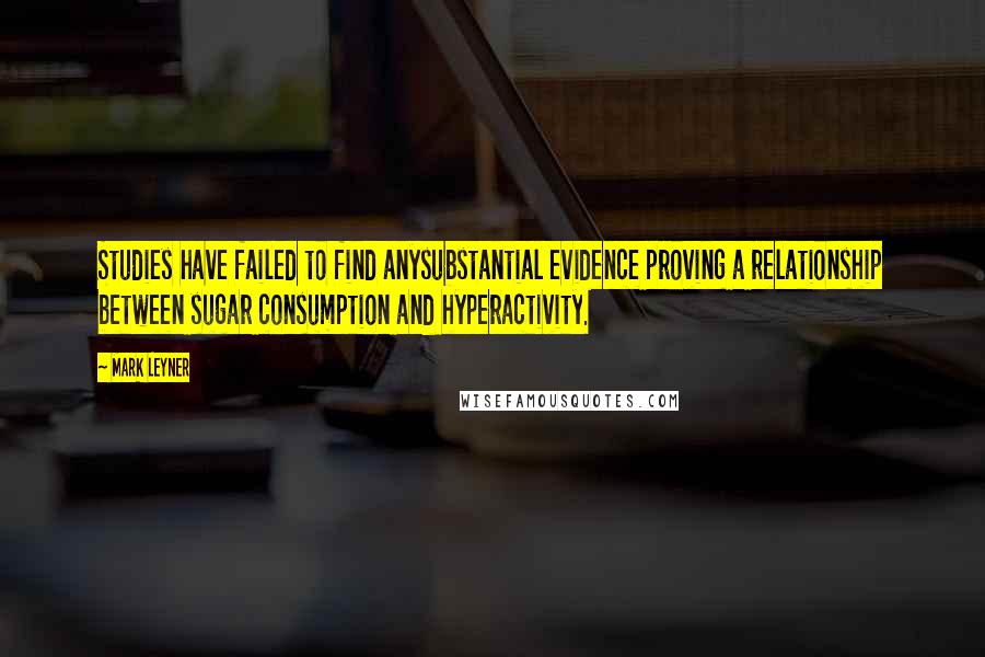 Mark Leyner Quotes: Studies have failed to find anysubstantial evidence proving a relationship between sugar consumption and hyperactivity.
