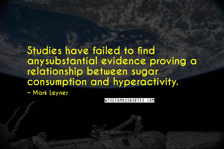 Mark Leyner Quotes: Studies have failed to find anysubstantial evidence proving a relationship between sugar consumption and hyperactivity.