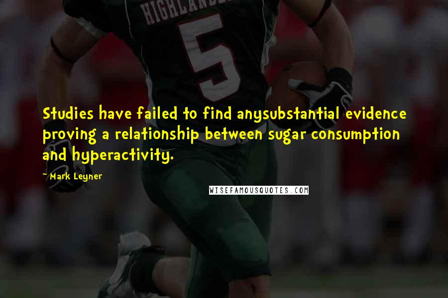 Mark Leyner Quotes: Studies have failed to find anysubstantial evidence proving a relationship between sugar consumption and hyperactivity.