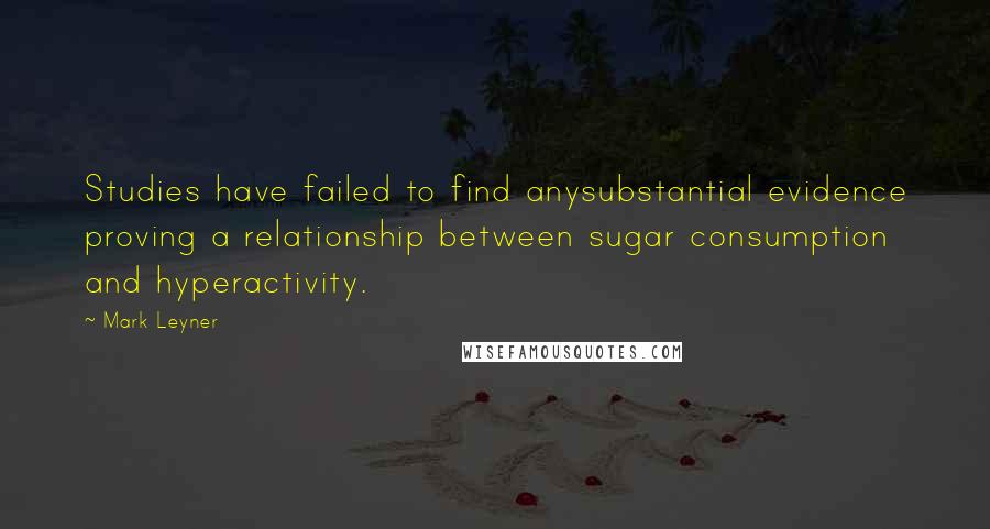 Mark Leyner Quotes: Studies have failed to find anysubstantial evidence proving a relationship between sugar consumption and hyperactivity.