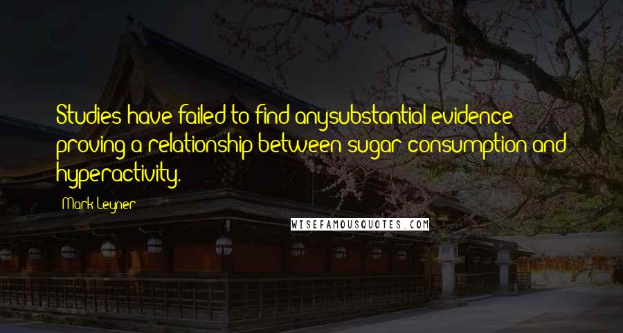 Mark Leyner Quotes: Studies have failed to find anysubstantial evidence proving a relationship between sugar consumption and hyperactivity.