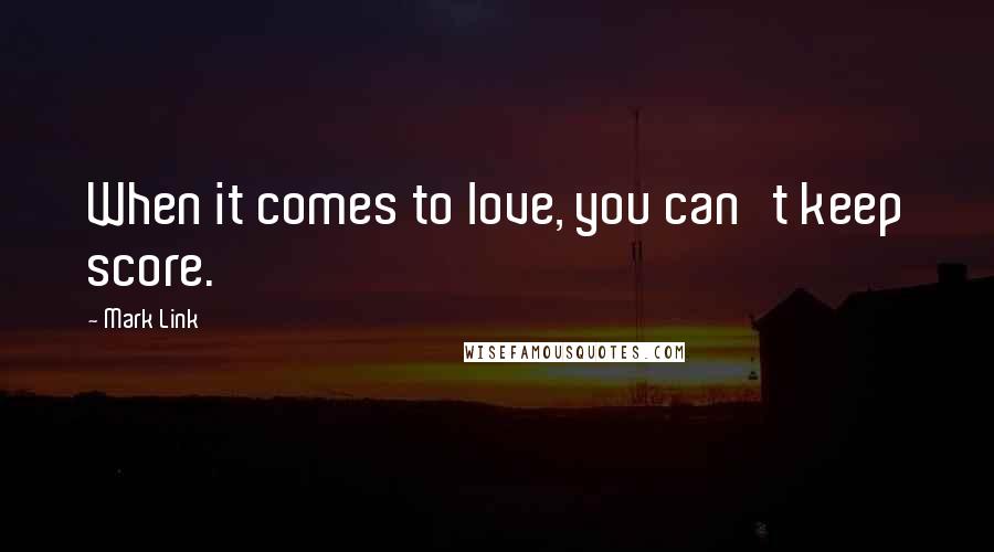Mark Link Quotes: When it comes to love, you can't keep score.