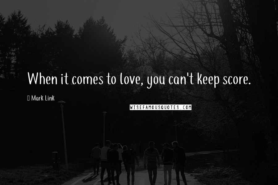 Mark Link Quotes: When it comes to love, you can't keep score.