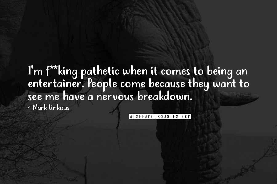 Mark Linkous Quotes: I'm f**king pathetic when it comes to being an entertainer. People come because they want to see me have a nervous breakdown.