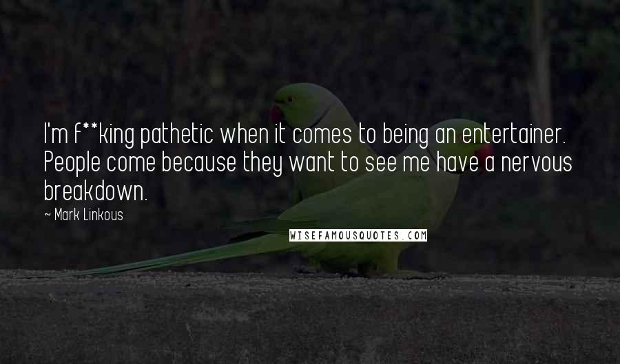 Mark Linkous Quotes: I'm f**king pathetic when it comes to being an entertainer. People come because they want to see me have a nervous breakdown.