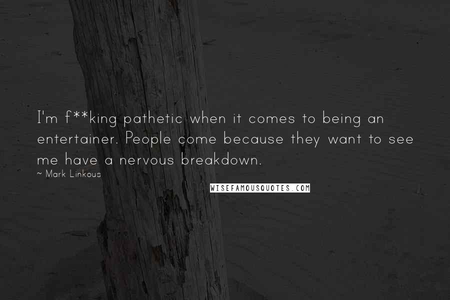 Mark Linkous Quotes: I'm f**king pathetic when it comes to being an entertainer. People come because they want to see me have a nervous breakdown.