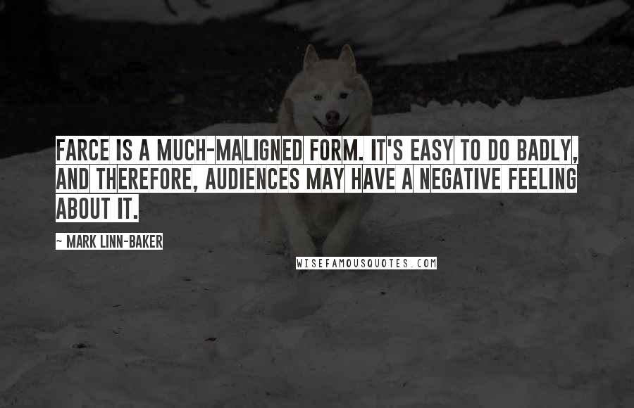 Mark Linn-Baker Quotes: Farce is a much-maligned form. It's easy to do badly, and therefore, audiences may have a negative feeling about it.