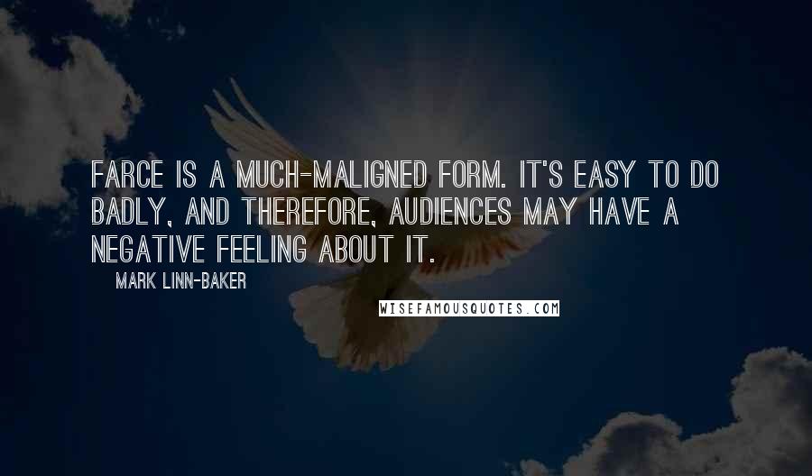 Mark Linn-Baker Quotes: Farce is a much-maligned form. It's easy to do badly, and therefore, audiences may have a negative feeling about it.