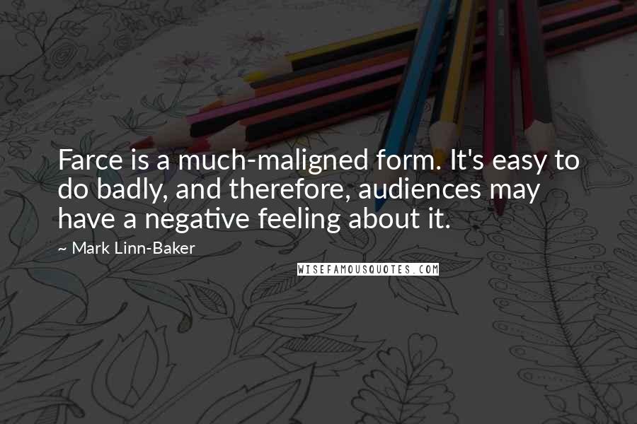 Mark Linn-Baker Quotes: Farce is a much-maligned form. It's easy to do badly, and therefore, audiences may have a negative feeling about it.