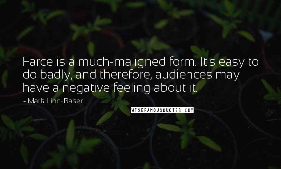 Mark Linn-Baker Quotes: Farce is a much-maligned form. It's easy to do badly, and therefore, audiences may have a negative feeling about it.