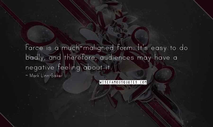 Mark Linn-Baker Quotes: Farce is a much-maligned form. It's easy to do badly, and therefore, audiences may have a negative feeling about it.
