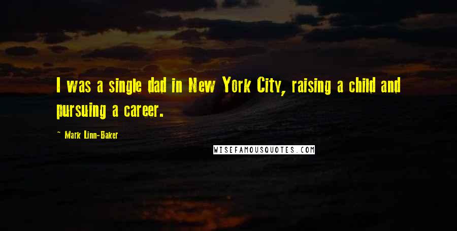 Mark Linn-Baker Quotes: I was a single dad in New York City, raising a child and pursuing a career.