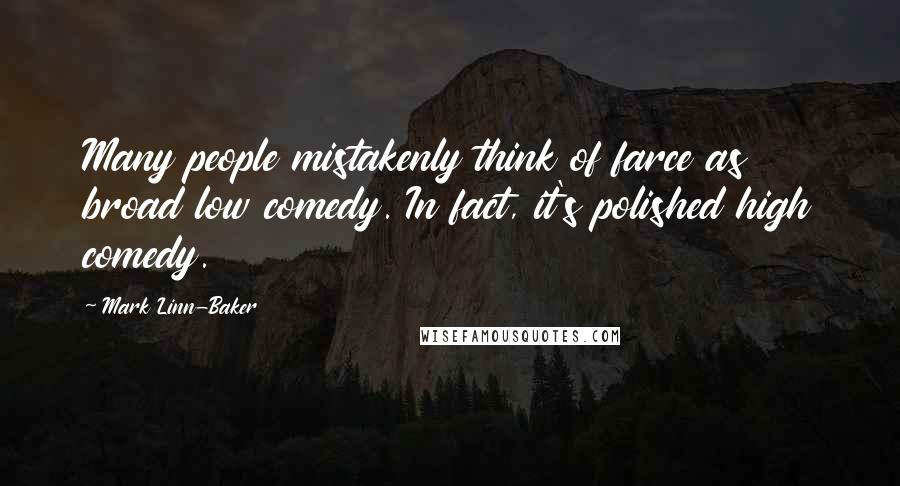 Mark Linn-Baker Quotes: Many people mistakenly think of farce as broad low comedy. In fact, it's polished high comedy.