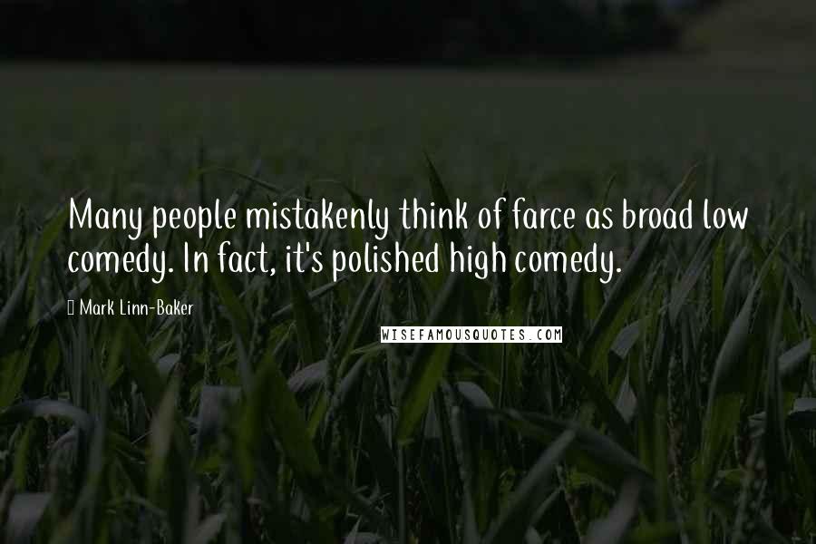 Mark Linn-Baker Quotes: Many people mistakenly think of farce as broad low comedy. In fact, it's polished high comedy.