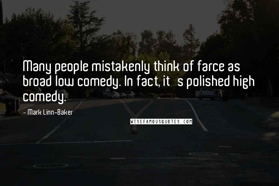 Mark Linn-Baker Quotes: Many people mistakenly think of farce as broad low comedy. In fact, it's polished high comedy.