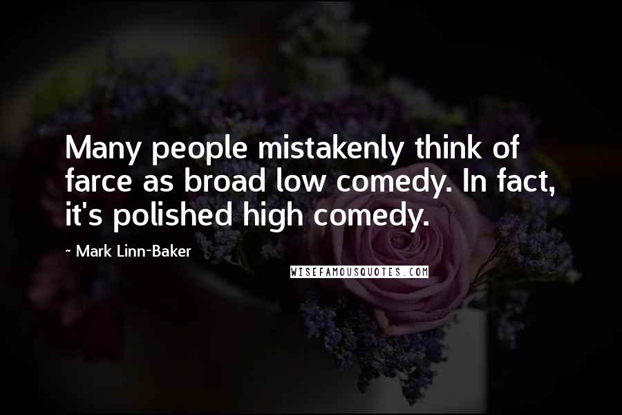 Mark Linn-Baker Quotes: Many people mistakenly think of farce as broad low comedy. In fact, it's polished high comedy.