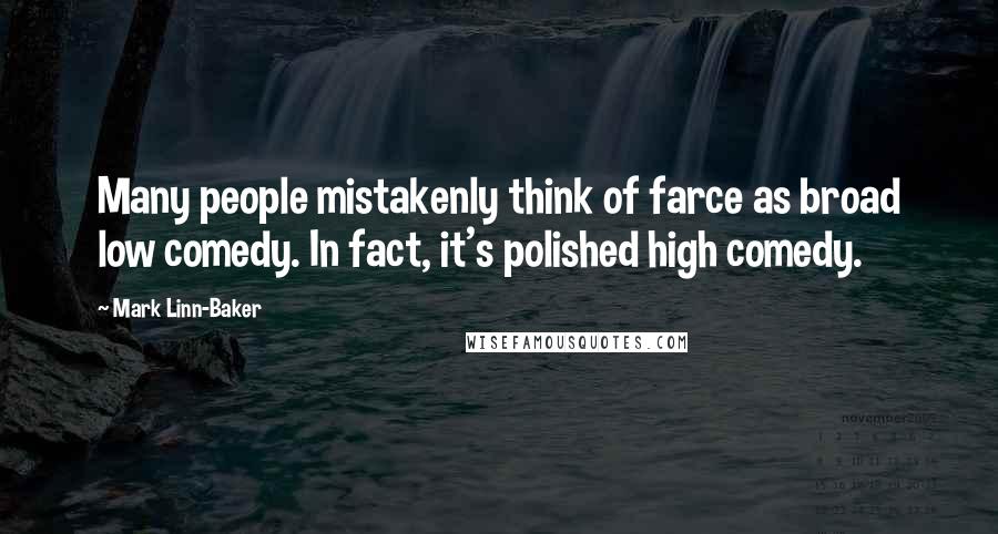 Mark Linn-Baker Quotes: Many people mistakenly think of farce as broad low comedy. In fact, it's polished high comedy.