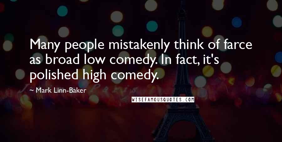 Mark Linn-Baker Quotes: Many people mistakenly think of farce as broad low comedy. In fact, it's polished high comedy.