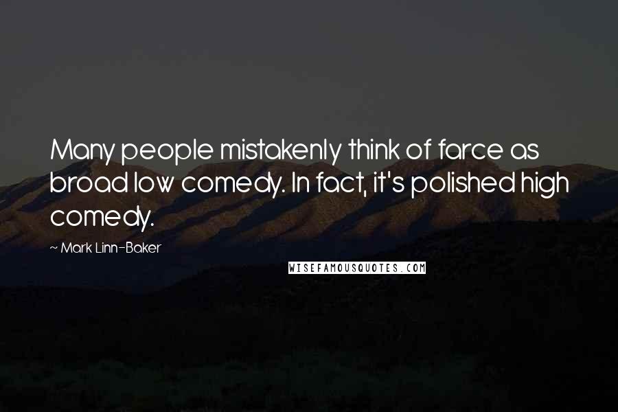 Mark Linn-Baker Quotes: Many people mistakenly think of farce as broad low comedy. In fact, it's polished high comedy.