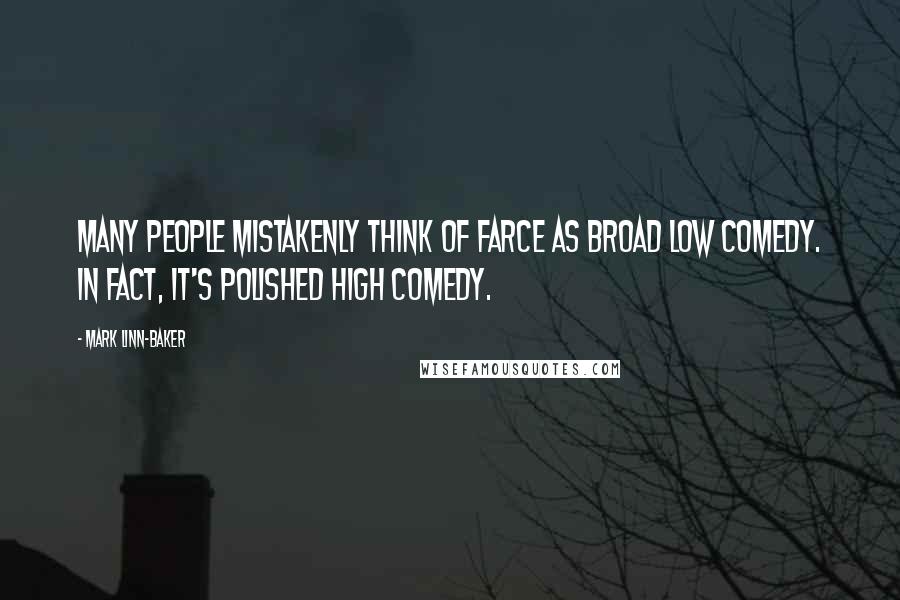 Mark Linn-Baker Quotes: Many people mistakenly think of farce as broad low comedy. In fact, it's polished high comedy.