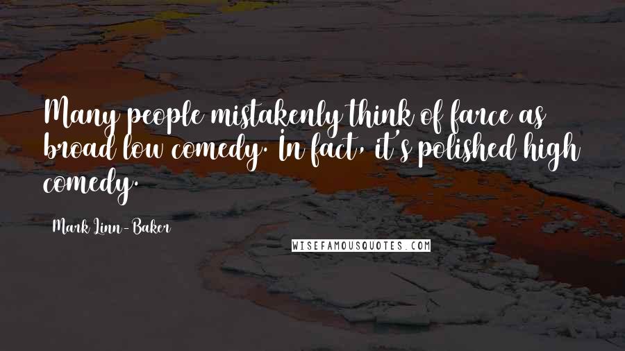 Mark Linn-Baker Quotes: Many people mistakenly think of farce as broad low comedy. In fact, it's polished high comedy.