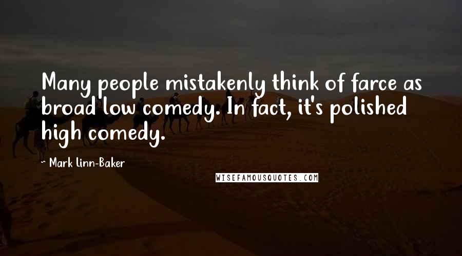 Mark Linn-Baker Quotes: Many people mistakenly think of farce as broad low comedy. In fact, it's polished high comedy.