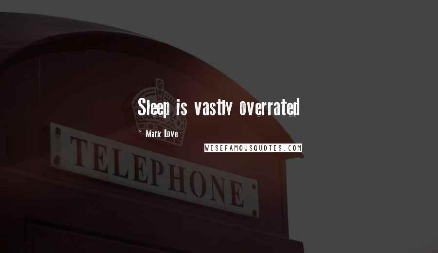 Mark Love Quotes: Sleep is vastly overrated