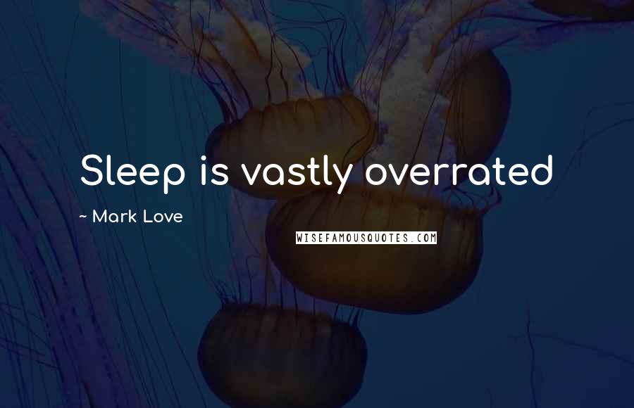 Mark Love Quotes: Sleep is vastly overrated