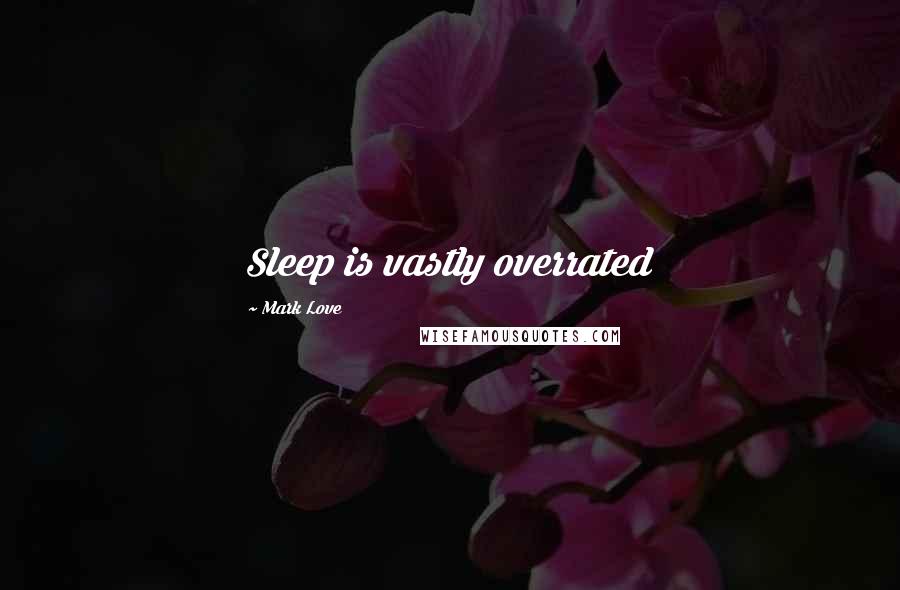 Mark Love Quotes: Sleep is vastly overrated