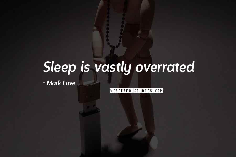 Mark Love Quotes: Sleep is vastly overrated
