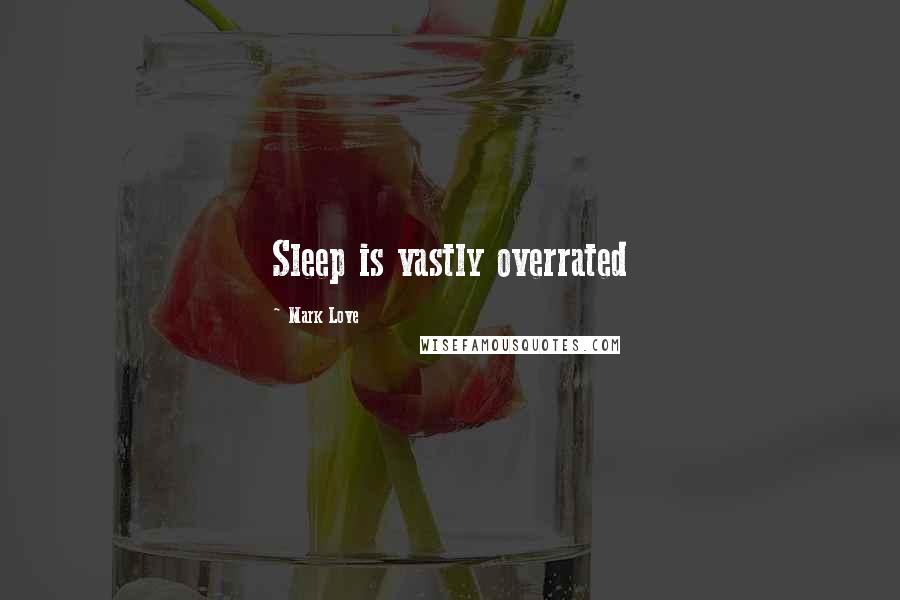 Mark Love Quotes: Sleep is vastly overrated