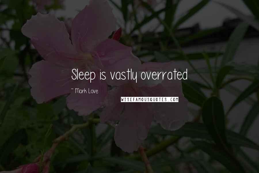 Mark Love Quotes: Sleep is vastly overrated