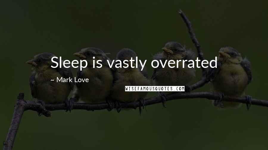 Mark Love Quotes: Sleep is vastly overrated
