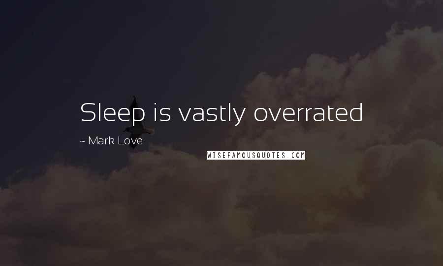 Mark Love Quotes: Sleep is vastly overrated