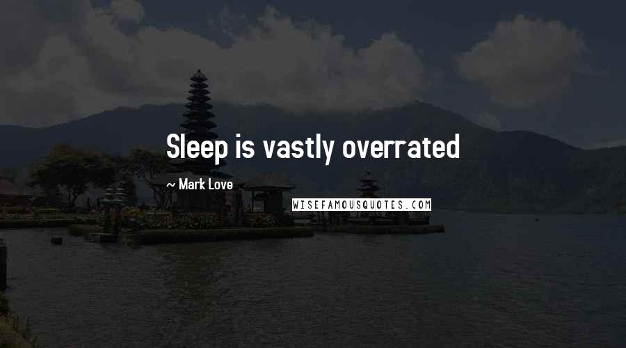 Mark Love Quotes: Sleep is vastly overrated