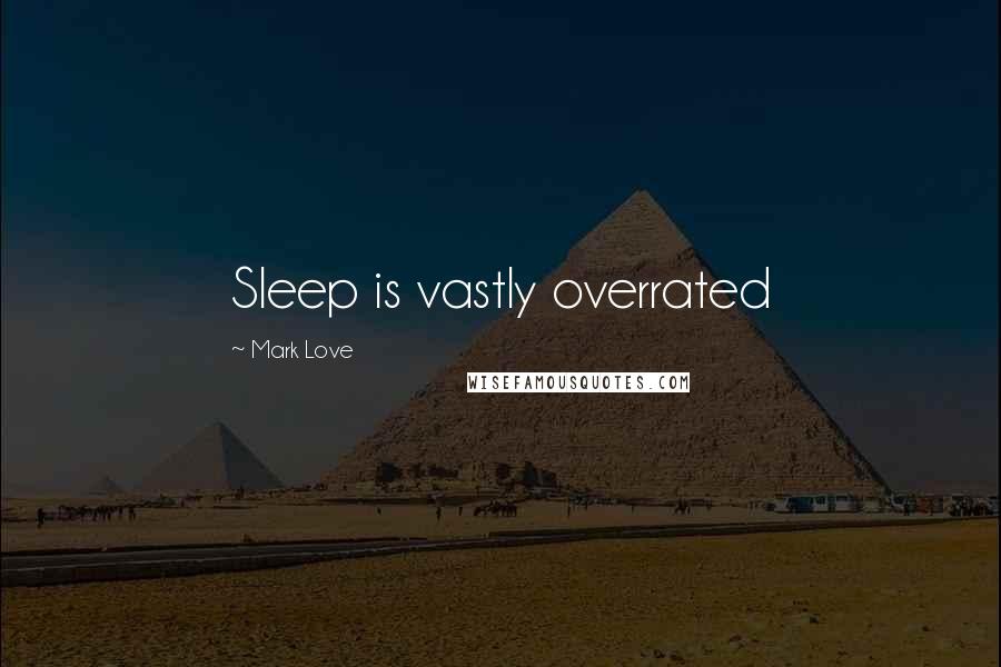 Mark Love Quotes: Sleep is vastly overrated