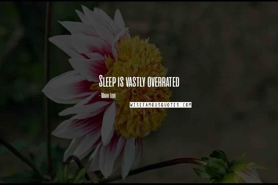 Mark Love Quotes: Sleep is vastly overrated