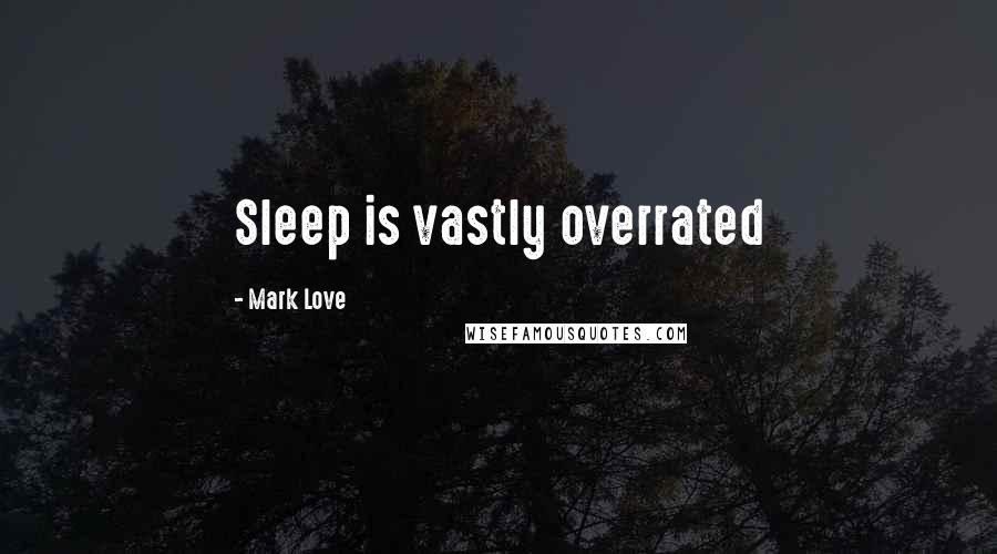 Mark Love Quotes: Sleep is vastly overrated