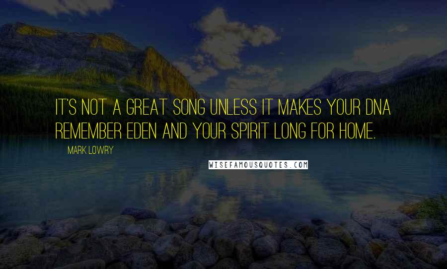 Mark Lowry Quotes: It's not a great song unless it makes your DNA remember Eden and your spirit long for Home.