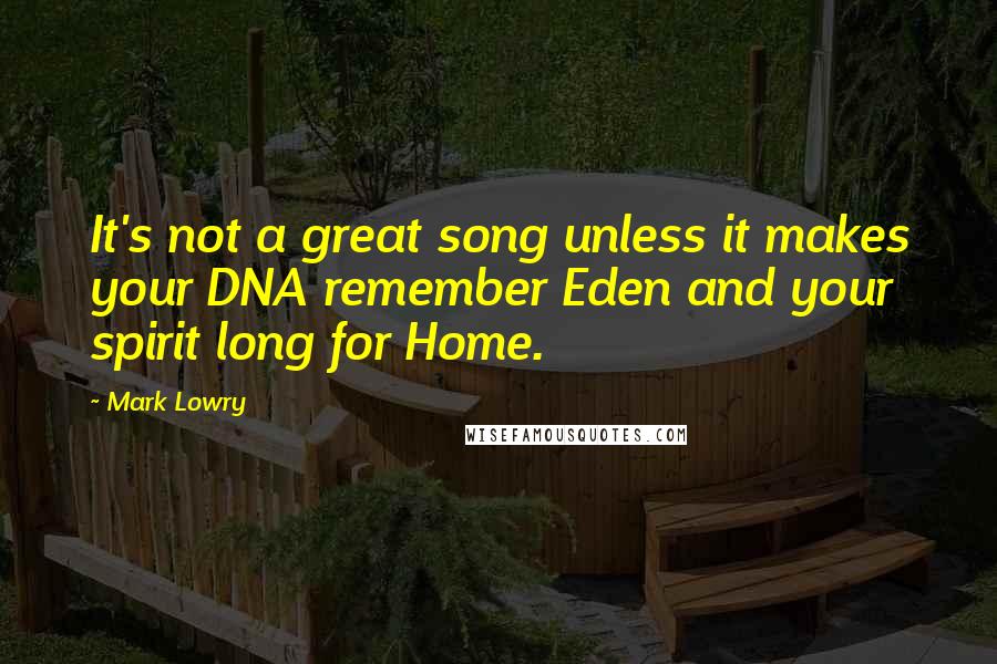 Mark Lowry Quotes: It's not a great song unless it makes your DNA remember Eden and your spirit long for Home.