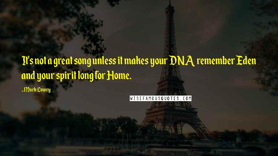 Mark Lowry Quotes: It's not a great song unless it makes your DNA remember Eden and your spirit long for Home.