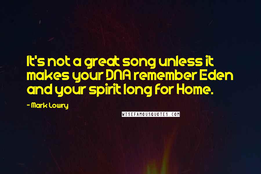 Mark Lowry Quotes: It's not a great song unless it makes your DNA remember Eden and your spirit long for Home.