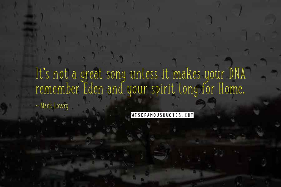 Mark Lowry Quotes: It's not a great song unless it makes your DNA remember Eden and your spirit long for Home.