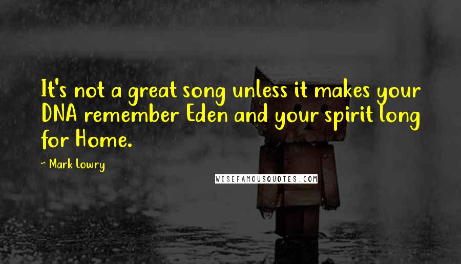 Mark Lowry Quotes: It's not a great song unless it makes your DNA remember Eden and your spirit long for Home.
