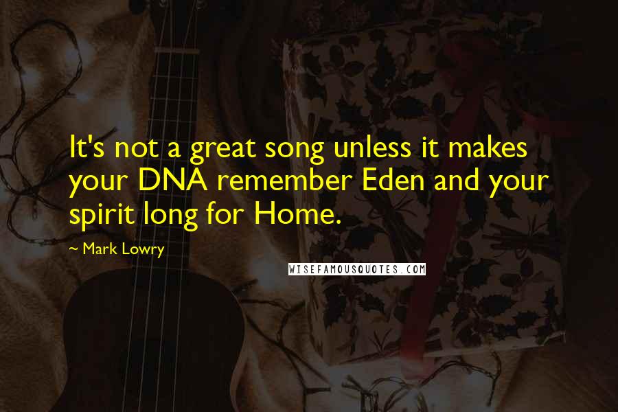 Mark Lowry Quotes: It's not a great song unless it makes your DNA remember Eden and your spirit long for Home.