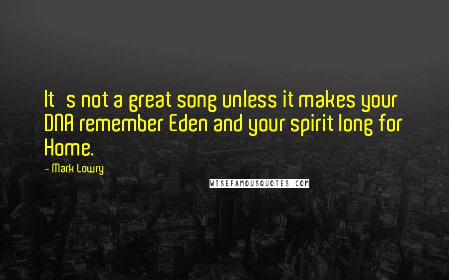 Mark Lowry Quotes: It's not a great song unless it makes your DNA remember Eden and your spirit long for Home.