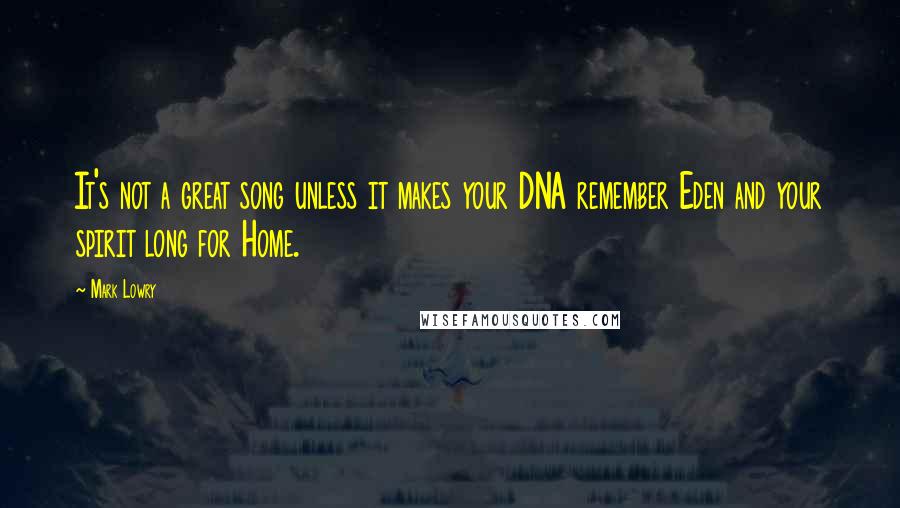 Mark Lowry Quotes: It's not a great song unless it makes your DNA remember Eden and your spirit long for Home.