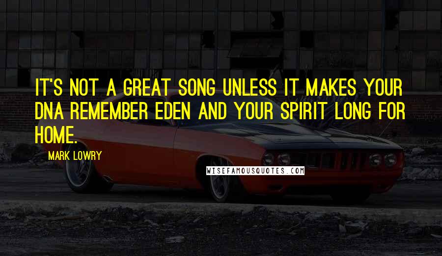 Mark Lowry Quotes: It's not a great song unless it makes your DNA remember Eden and your spirit long for Home.